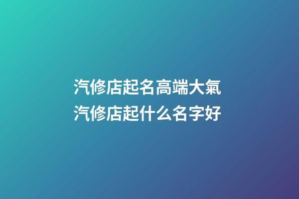 汽修店起名高端大氣 汽修店起什么名字好-第1張-店鋪起名-玄機派